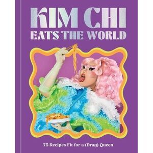 Kim CHI Eats the World: 75 Recipes Fit for a (Drag) Queen - A Cookbook -- Kim Ch